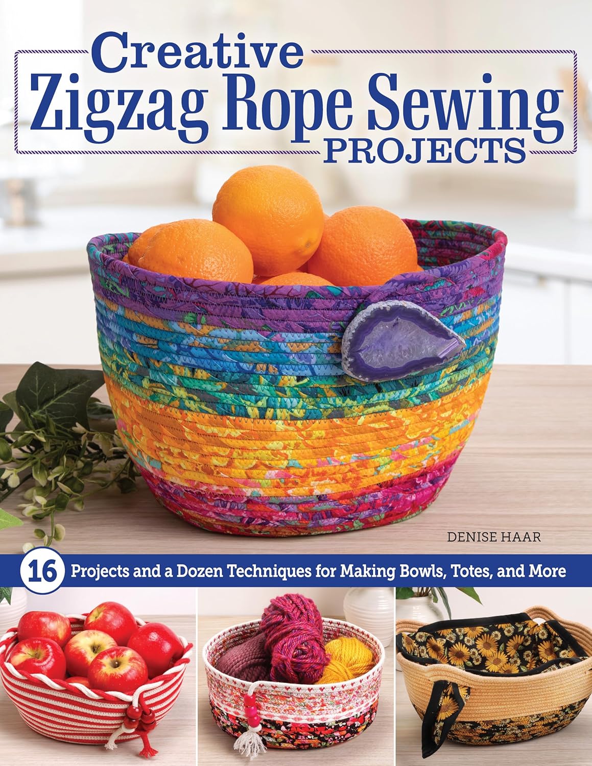 Creative Zigzag Rope Sewing Projects: 18 Projects and a Dozen Techniques for Making Bowls, Totes, and More by Denise Haar